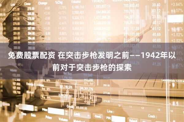 免费股票配资 在突击步枪发明之前——1942年以前对于突击步枪的探索