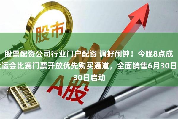 股票配资公司行业门户配资 调好闹钟！今晚8点成都世运会比赛门票开放优先购买通道，全面销售6月30日启动