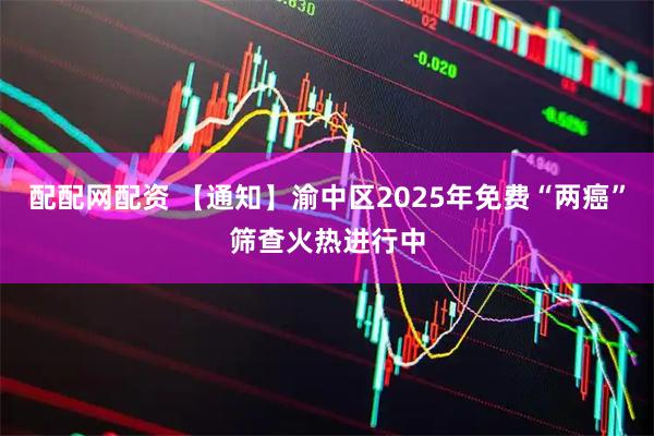 配配网配资 【通知】渝中区2025年免费“两癌”筛查火热进行中