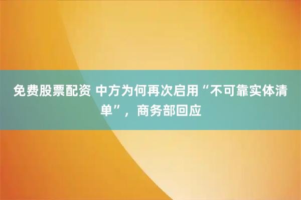 免费股票配资 中方为何再次启用“不可靠实体清单”，商务部回应
