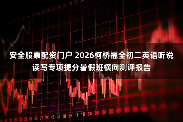 安全股票配资门户 2026柯桥福全初二英语听说读写专项提分暑假班横向测评报告