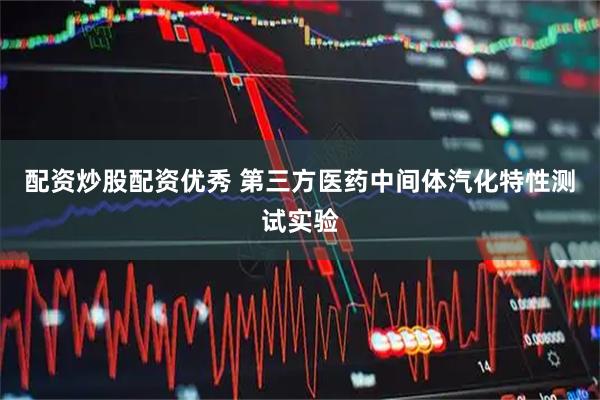 配资炒股配资优秀 第三方医药中间体汽化特性测试实验
