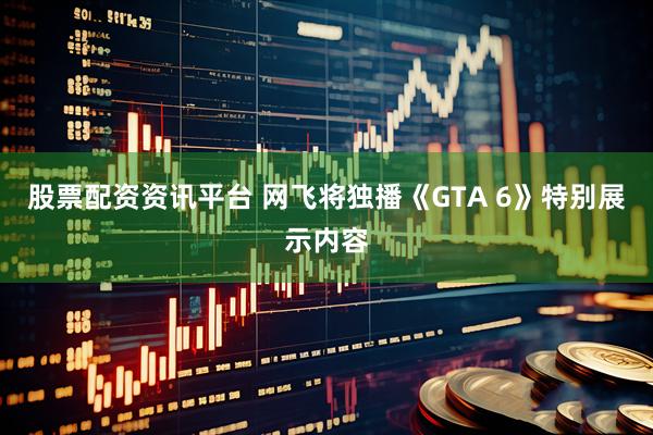 股票配资资讯平台 网飞将独播《GTA 6》特别展示内容