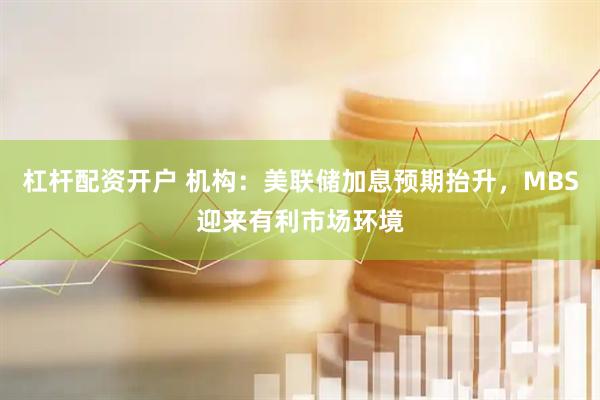 杠杆配资开户 机构：美联储加息预期抬升，MBS迎来有利市场环境
