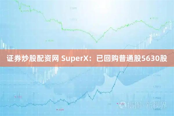 证券炒股配资网 SuperX：已回购普通股5630股